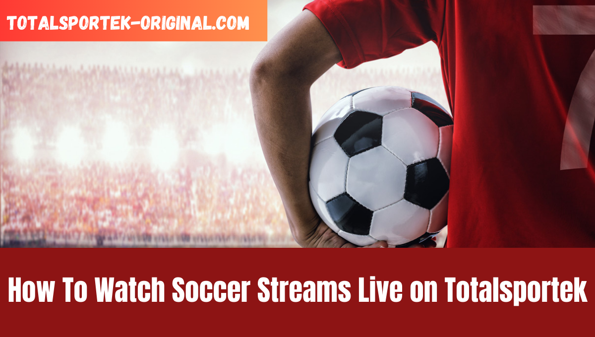 How To Watch Soccer Streams Live on Totalsportek